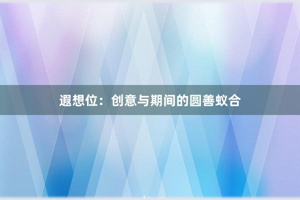 遐想位:创意与期间的圆善蚁合