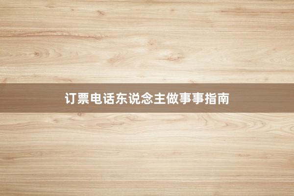 订票电话东说念主做事事指南